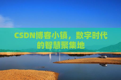 CSDN博客小镇,数字时代的智慧聚集地